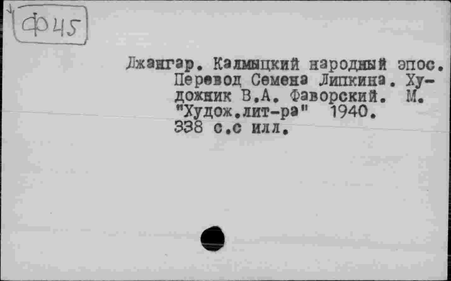 ﻿Лжангар. Калмыцкий народный эпос. Перевод Семена Липкина. Художник В.А. Фаворский. М. "Худож.лит-ра" 1940. 338 с,с илл.